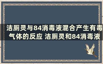 洁厕灵与84消毒液混合产生有毒气体的反应 洁厕灵和84消毒液中毒咋办